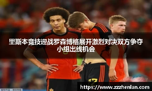 里斯本竞技迎战罗森博格展开激烈对决双方争夺小组出线机会