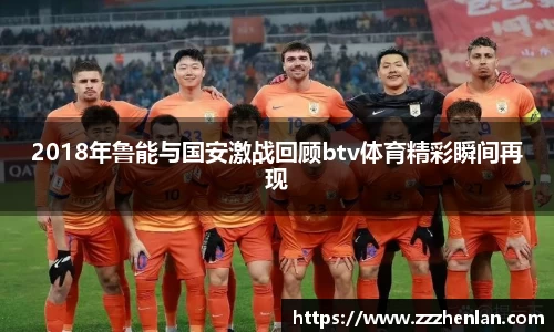 2018年鲁能与国安激战回顾btv体育精彩瞬间再现
