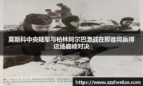 莫斯科中央陆军与柏林阿尔巴激战在即谁将赢得这场巅峰对决